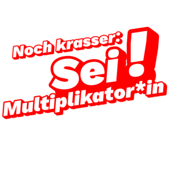 Noch krasser: Sei Multiplikator*in!